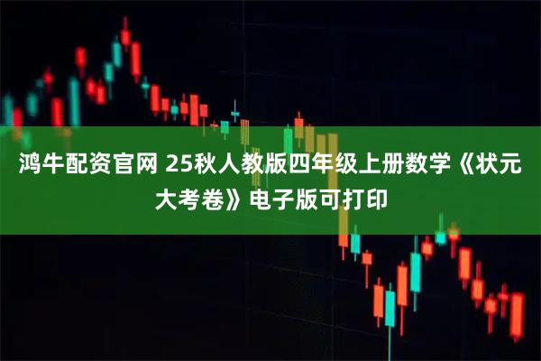 鸿牛配资官网 25秋人教版四年级上册数学《状元大考卷》电子版可打印