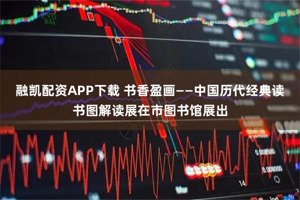 融凯配资APP下载 书香盈画——中国历代经典读书图解读展在市图书馆展出