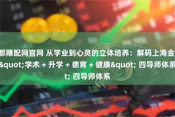 成都赚配网官网 从学业到心灵的立体培养：解码上海金瑞 "学术 + 升学 + 德育 + 健康" 四导师体系
