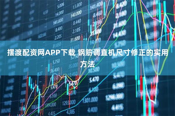 摆渡配资网APP下载 钢筋调直机尺寸修正的实用方法