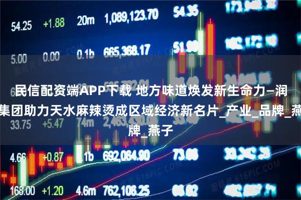 民信配资端APP下载 地方味道焕发新生命力—润谷集团助力天水麻辣烫成区域经济新名片_产业_品牌_燕子