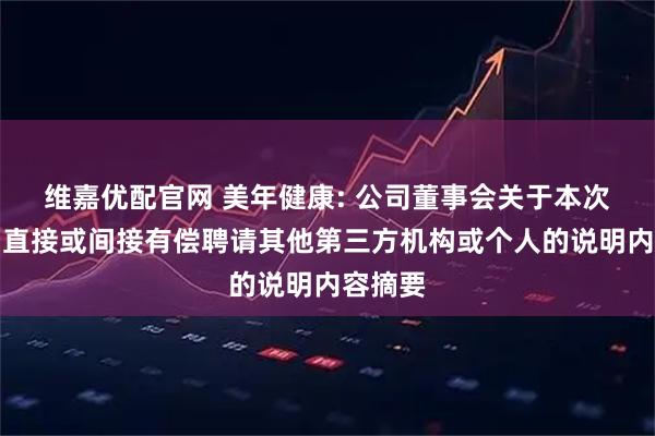 维嘉优配官网 美年健康: 公司董事会关于本次交易中直接或间接有偿聘请其他第三方机构或个人的说明内容摘要