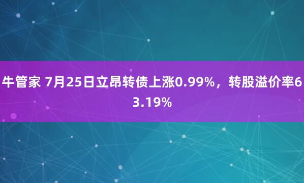 牛管家 7月25日立昂转债上涨0.99%，转股溢价率63.19%
