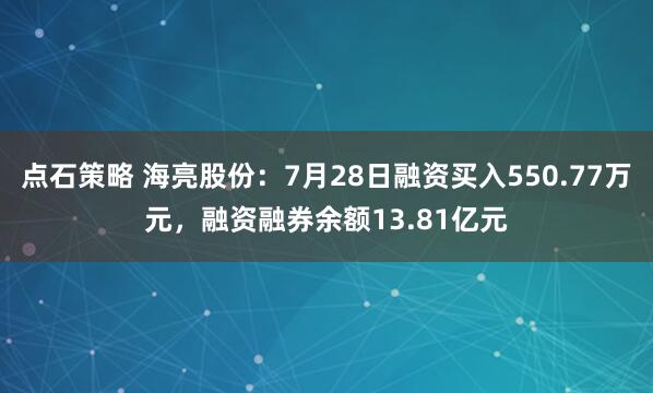 点石策略 海亮股份：7月28日融资买入550.77万元，融资融券余额13.81亿元