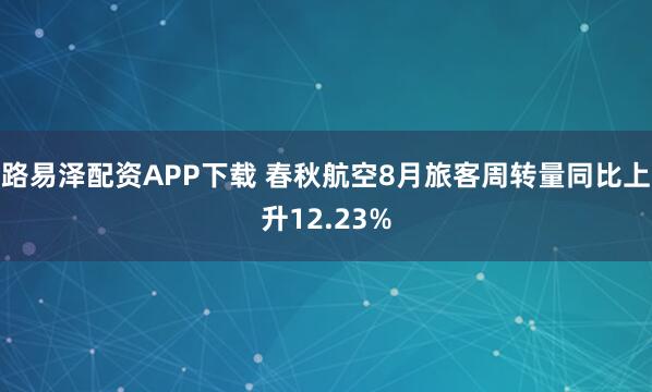 路易泽配资APP下载 春秋航空8月旅客周转量同比上升12.23%