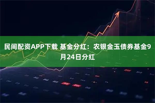 民间配资APP下载 基金分红：农银金玉债券基金9月24日分红