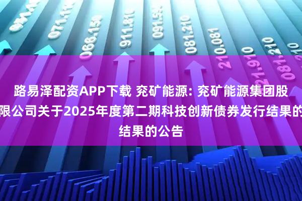 路易泽配资APP下载 兖矿能源: 兖矿能源集团股份有限公司关于2025年度第二期科技创新债券发行结果的公告