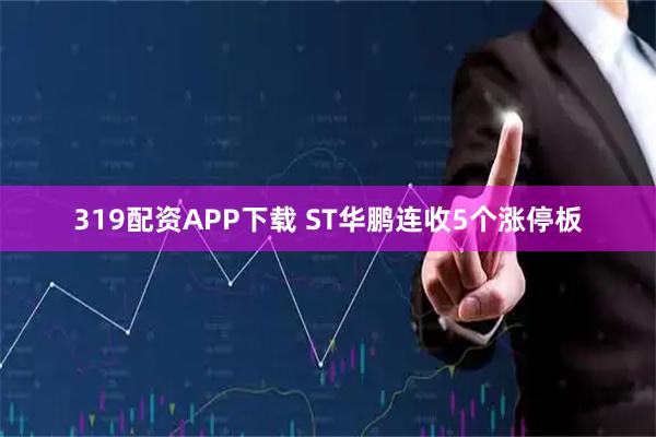 319配资APP下载 ST华鹏连收5个涨停板