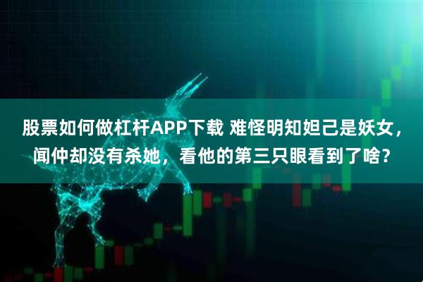 股票如何做杠杆APP下载 难怪明知妲己是妖女，闻仲却没有杀她，看他的第三只眼看到了啥？