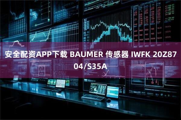 安全配资APP下载 BAUMER 传感器 IWFK 20Z8704/S35A