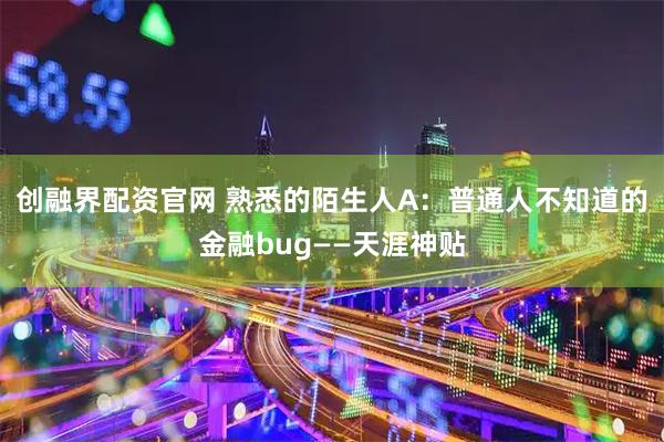 创融界配资官网 熟悉的陌生人A：普通人不知道的金融bug——天涯神贴