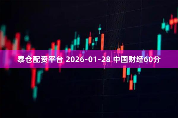 泰仓配资平台 2026-01-28 中国财经60分