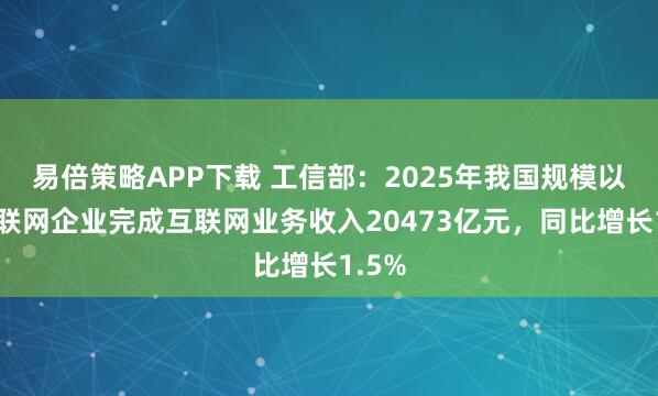 易倍策略APP下载 工信部：2025年我国规模以上互联网企业完成互联网业务收入20473亿元，同比增长1.5%
