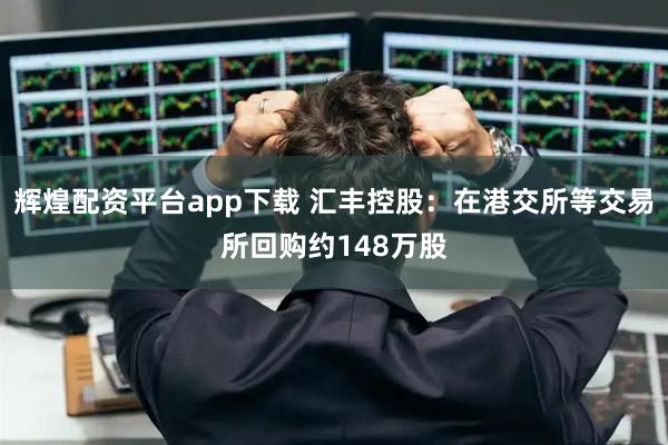 辉煌配资平台app下载 汇丰控股：在港交所等交易所回购约148万股