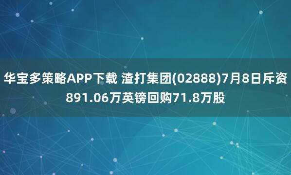 华宝多策略APP下载 渣打集团(02888)7月8日斥资891.06万英镑回购71.8万股