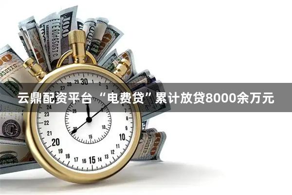 云鼎配资平台 “电费贷”累计放贷8000余万元