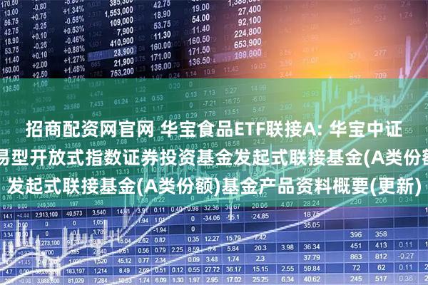 招商配资网官网 华宝食品ETF联接A: 华宝中证细分食品饮料产业主题交易型开放式指数证券投资基金发起式联接基金(A类份额)基金产品资料概要(更新)