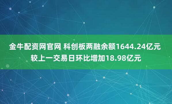 金牛配资网官网 科创板两融余额1644.24亿元 较上一交易日环比增加18.98亿元