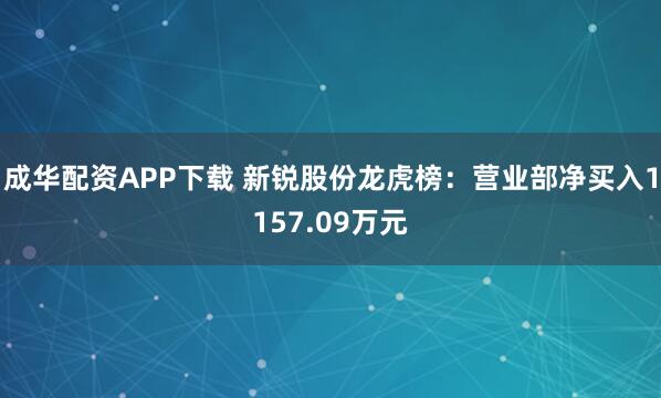 成华配资APP下载 新锐股份龙虎榜：营业部净买入1157.09万元