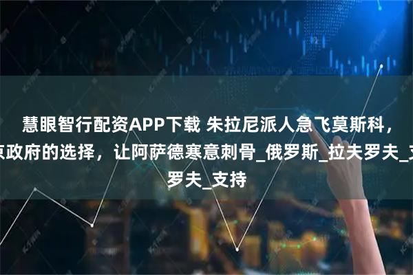 慧眼智行配资APP下载 朱拉尼派人急飞莫斯科，普京政府的选择，让阿萨德寒意刺骨_俄罗斯_拉夫罗夫_支持