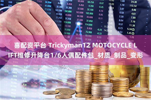 喜配资平台 Trickyman12 MOTOCYCLE LIFT维修升降台1/6人偶配件包_材质_制品_变形