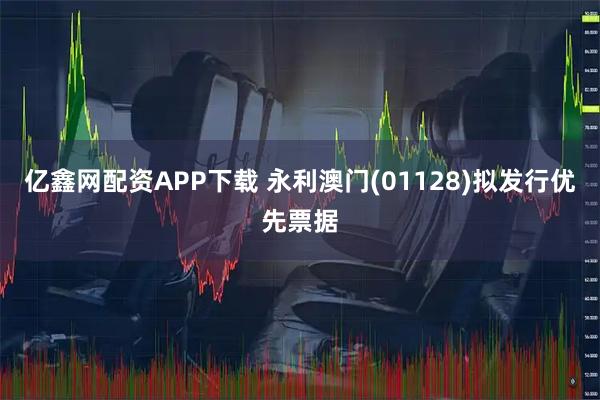 亿鑫网配资APP下载 永利澳门(01128)拟发行优先票据