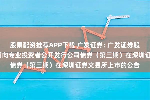 股票配资推荐APP下载 广发证券: 广发证券股份有限公司2025年面向专业投资者公开发行公司债券（第三期）在深圳证券交易所上市的公告