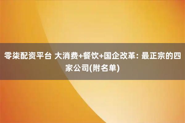 零柒配资平台 大消费+餐饮+国企改革: 最正宗的四家公司(附名单)
