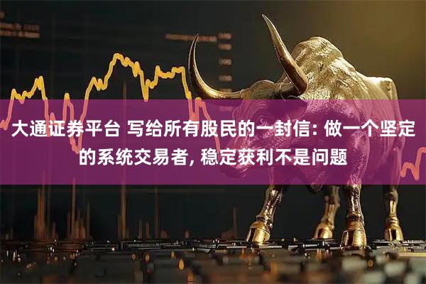 大通证券平台 写给所有股民的一封信: 做一个坚定的系统交易者, 稳定获利不是问题