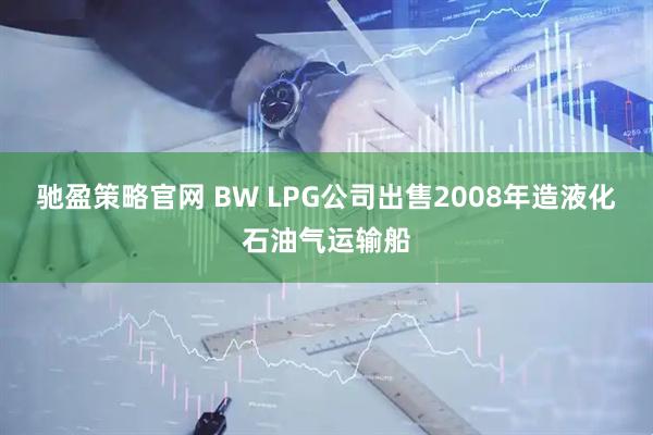 驰盈策略官网 BW LPG公司出售2008年造液化石油气运输船